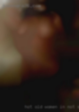 hot old women in not sex